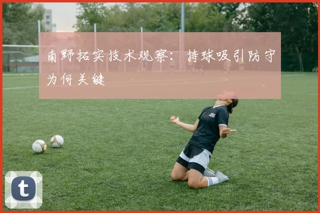 南野拓实技术观察:持球吸引防守为何关键