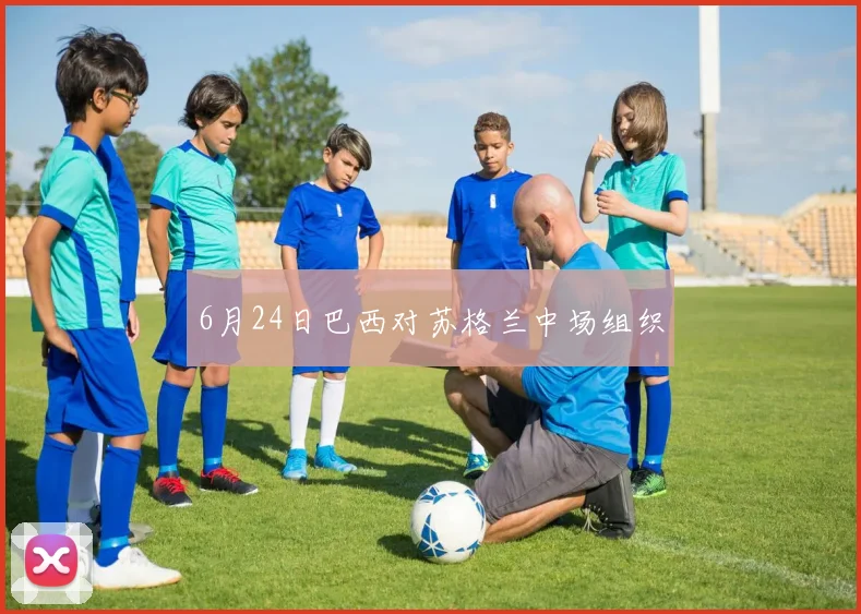 6月24日巴西对苏格兰中场组织