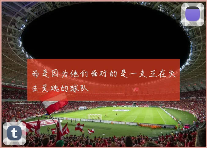 必赢官网登录网址 - 而是因为他们面对的是一支正在失去灵魂的球队