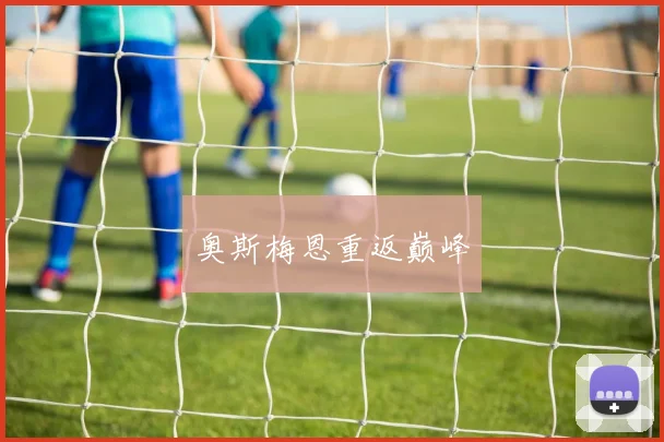 必赢官网登录网址 - 奥斯梅恩重返巅峰