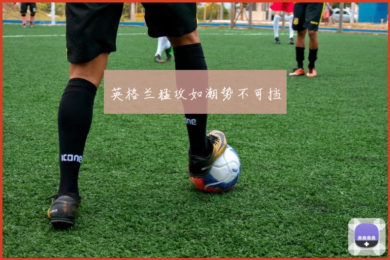 必赢官网登录网址 - 英格兰猛攻如潮势不可挡