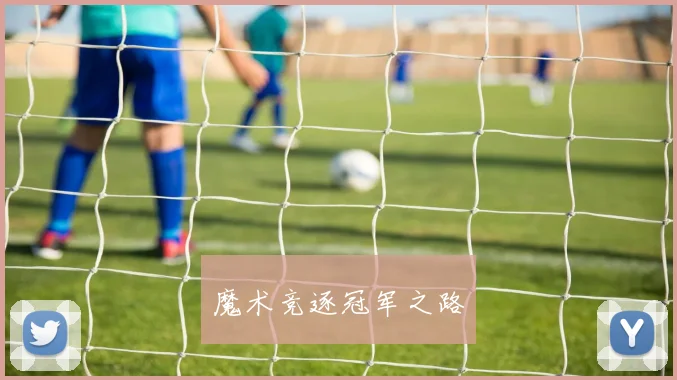 必赢官网登录网址 - 魔术竞逐冠军之路