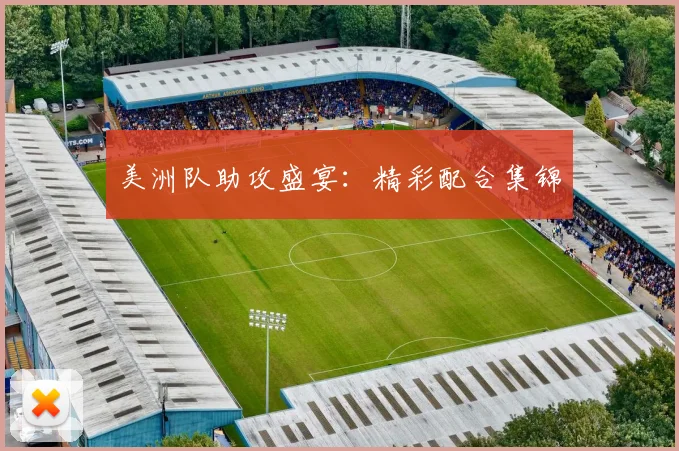 必赢官网登录网址 - 美洲队助攻盛宴：精彩配合集锦