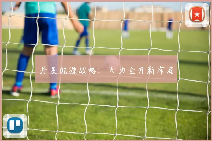 必赢官网登录网址 - 丹麦能源战略：火力全开新布局