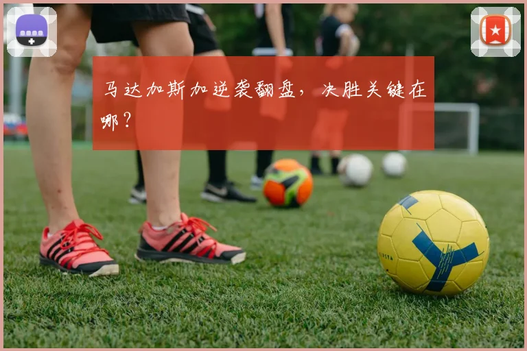 必赢官网登录网址 - 马达加斯加逆袭翻盘，决胜关键在哪？