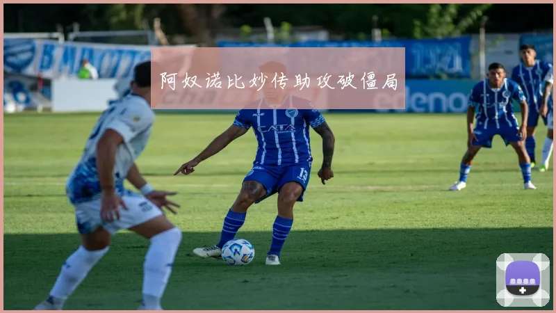 必赢官网登录网址 - 阿奴诺比妙传助攻破僵局