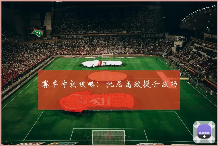 必赢官网登录网址 - 赛季冲刺攻略：托尼高效提升技巧