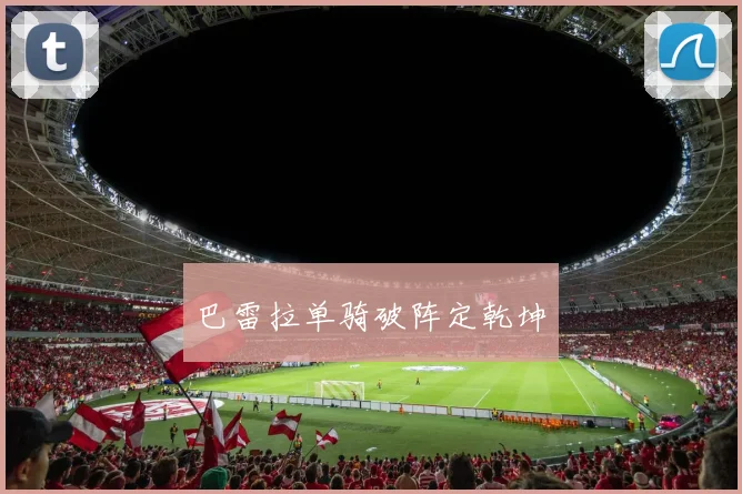 必赢官网登录网址 - 巴雷拉单骑破阵定乾坤