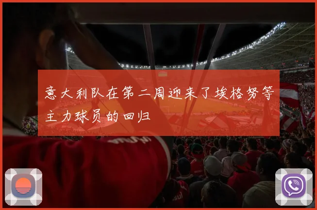 必赢官网登录网址 - 意大利队在第二周迎来了埃格努等主力球员的回归