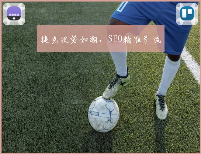 必赢官网登录网址 - 捷克攻势如潮，SEO精准引流
