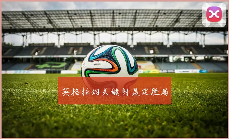 必赢官网登录网址 - 英格拉姆关键封盖定胜局