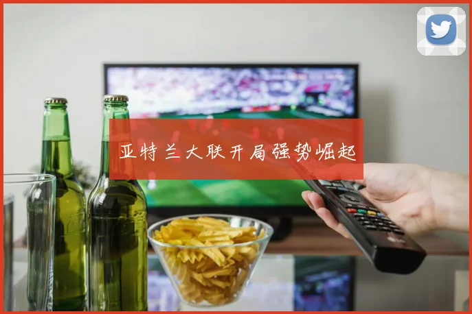 必赢官网登录网址 - 亚特兰大联开局强势崛起