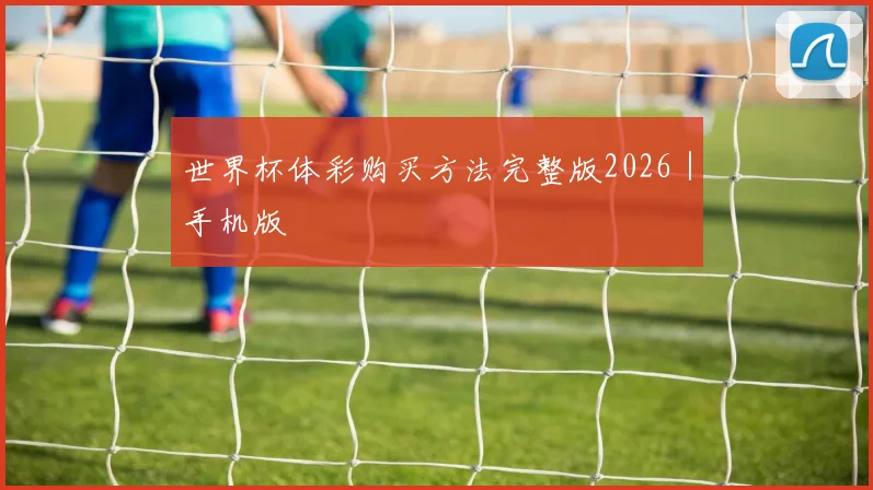 必赢官网登录网址 - 世界杯体彩购买方法完整版2026｜手机版