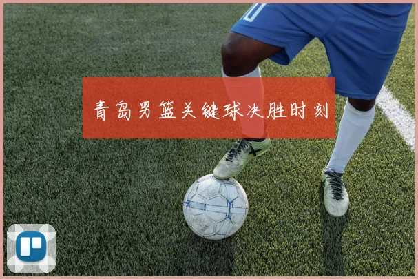 必赢官网登录网址 - 青岛男篮关键球决胜时刻