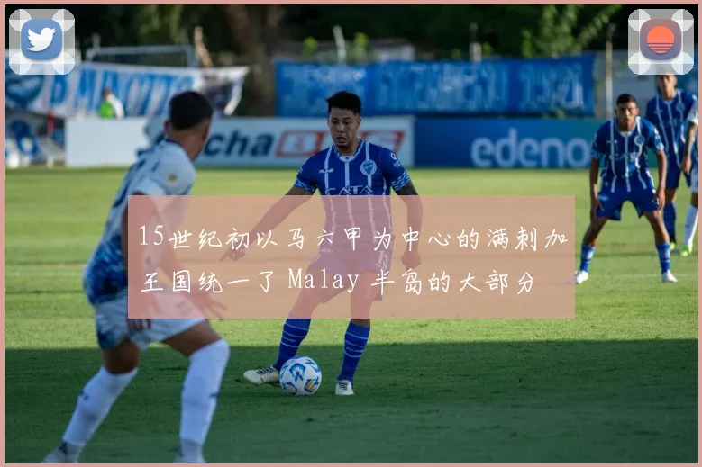 必赢官网登录网址 - 15世纪初以马六甲为中心的满刺加王国统一了 Malay 半岛的大部分