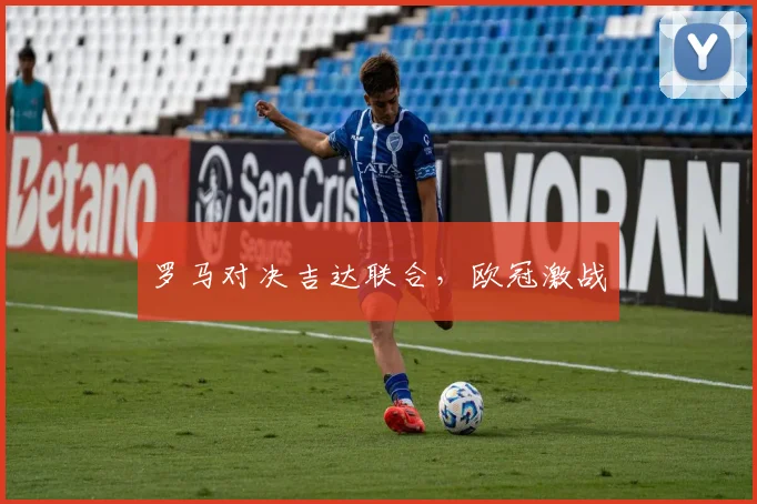 必赢官网登录网址 - 罗马对决吉达联合，欧冠激战