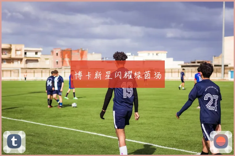 必赢官网登录网址 - 博卡新星闪耀绿茵场
