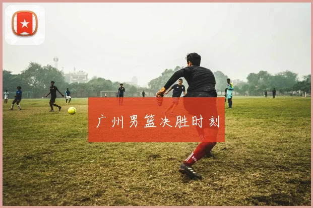 必赢官网登录网址 - 广州男篮决胜时刻