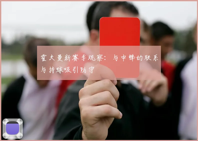 霍夫曼新赛季观察:与中锋的联系与持球吸引防守