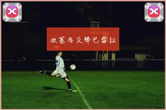 必赢官网登录网址 - 坎塞洛交锋巴雷拉