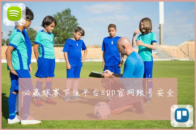 必赢球赛下注平台app官网账号安全