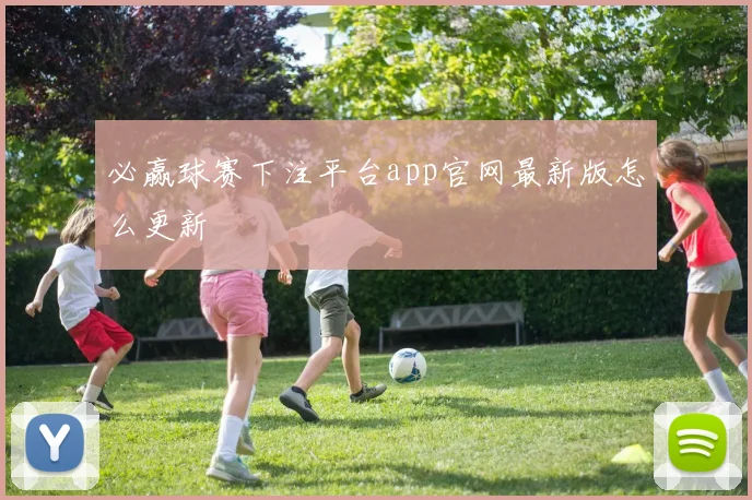 必赢球赛下注平台app官网最新版怎么更新