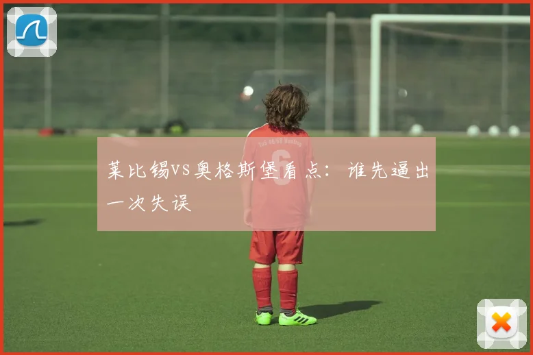 莱比锡vs奥格斯堡看点:谁先逼出一次失误
