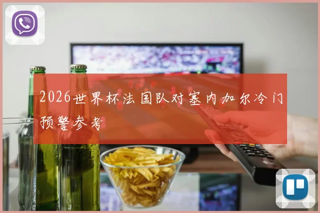 2026世界杯法国队对塞内加尔冷门预警参考