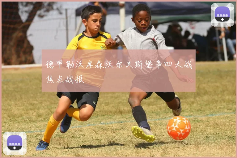 德甲勒沃库森沃尔夫斯堡争四大战焦点战报