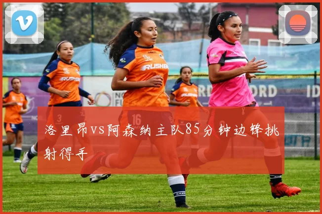 洛里昂vs阿森纳主队85分钟边锋挑射得手