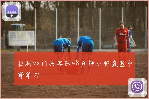 拉科vs门兴客队48分钟小将直塞中锋单刀