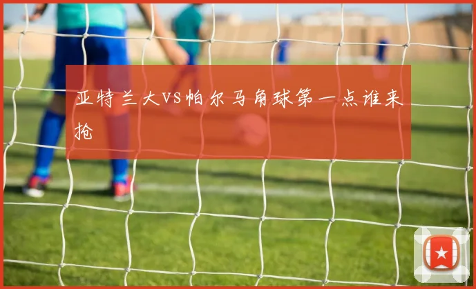 亚特兰大vs帕尔马角球第一点谁来抢