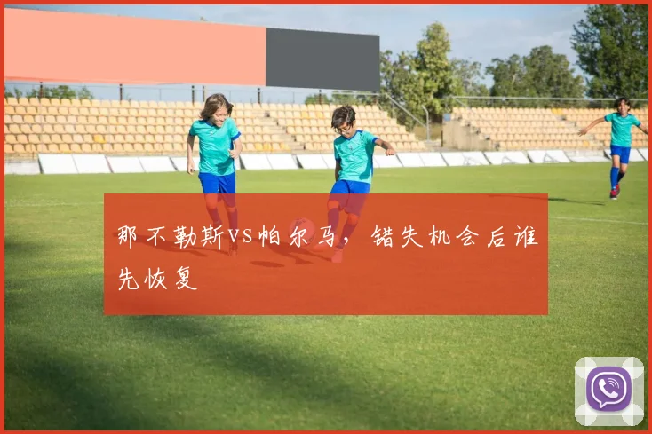 那不勒斯vs帕尔马,错失机会后谁先恢复