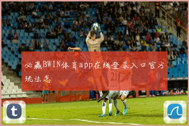 必赢BWIN体育app在线登录入口官方玩法怎