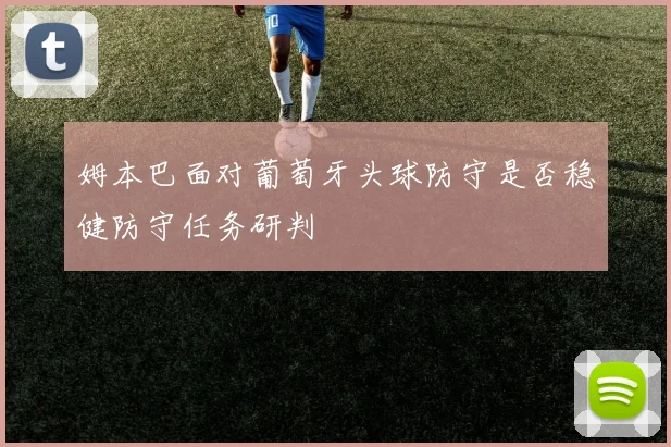 姆本巴面对葡萄牙头球防守是否稳健防守任务研判
