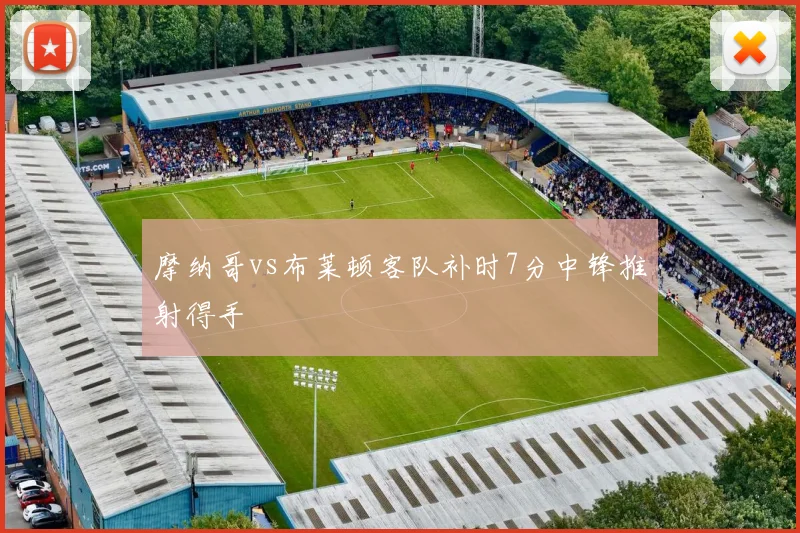 摩纳哥vs布莱顿客队补时7分中锋推射得手