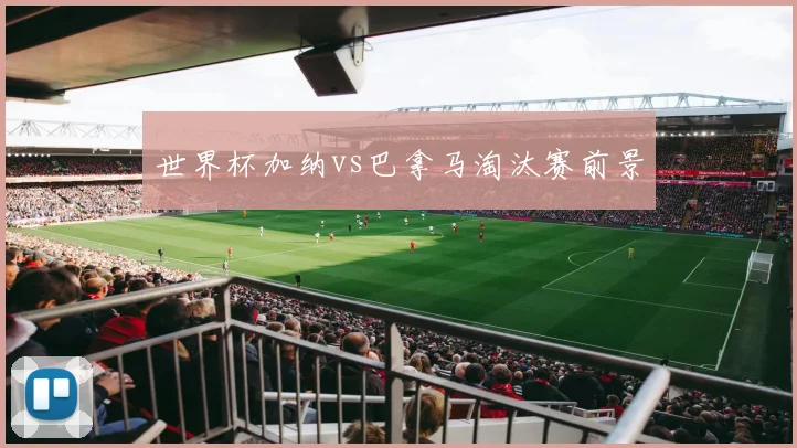 世界杯加纳vs巴拿马淘汰赛前景