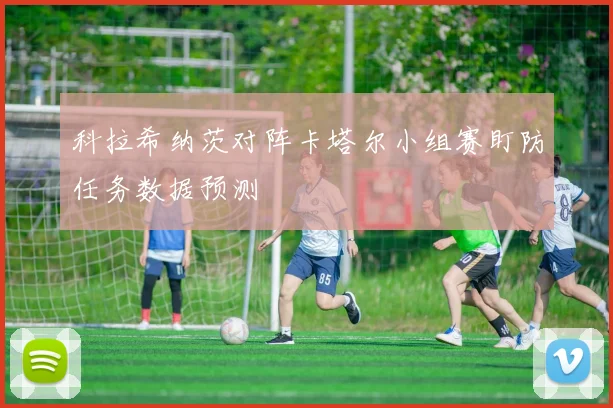 科拉希纳茨对阵卡塔尔小组赛盯防任务数据预测