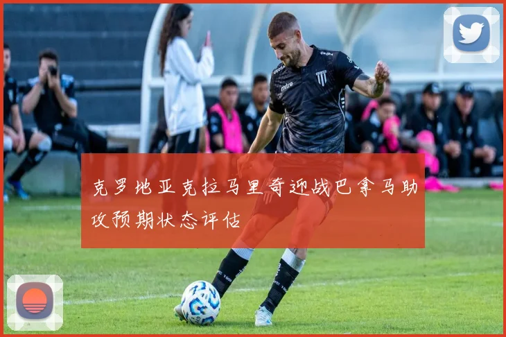 克罗地亚克拉马里奇迎战巴拿马助攻预期状态评估