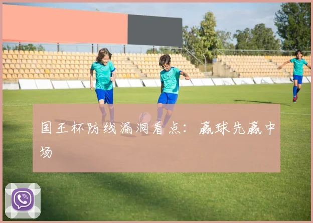 国王杯防线漏洞看点：赢球先赢中场