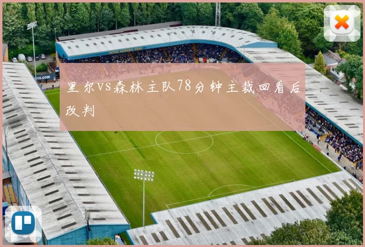 里尔vs森林主队78分钟主裁回看后改判