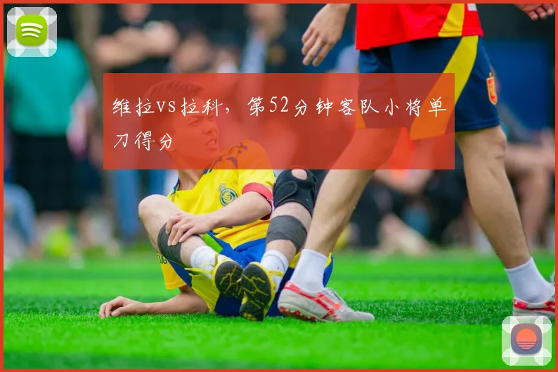 维拉vs拉科，第52分钟客队小将单刀得分