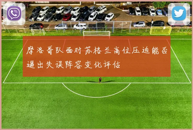 摩洛哥队面对苏格兰高位压迫能否逼出失误阵容变化评估