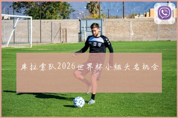 库拉索队2026世界杯小组头名机会